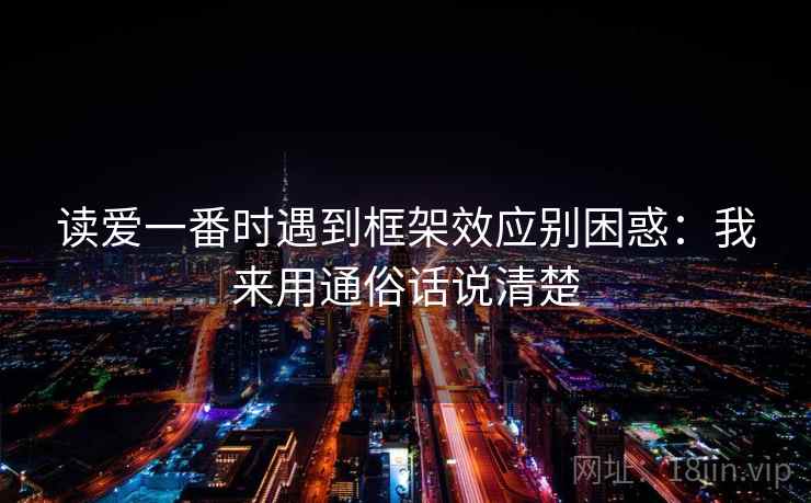 读爱一番时遇到框架效应别困惑：我来用通俗话说清楚
