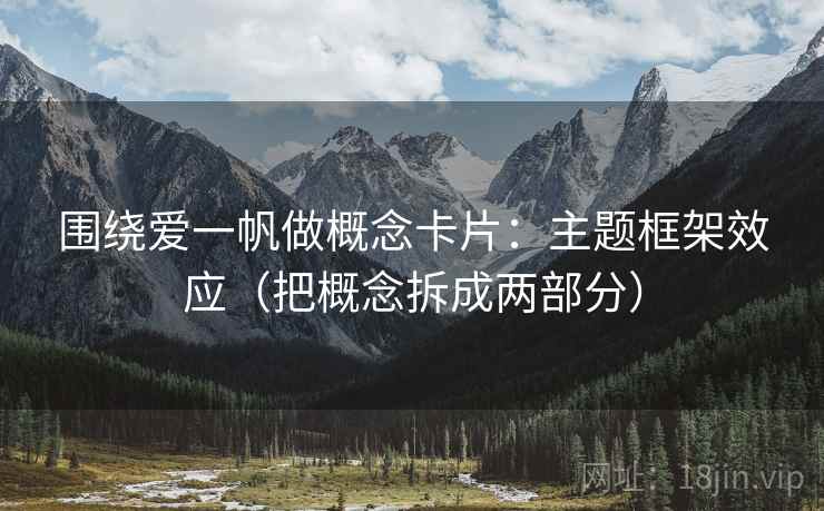 围绕爱一帆做概念卡片：主题框架效应（把概念拆成两部分）