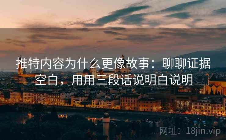 推特内容为什么更像故事:聊聊证据空白,用用三段话说明白说明 推特内容为什么更像故事:聊聊证据空白,用用三段话说明白说明