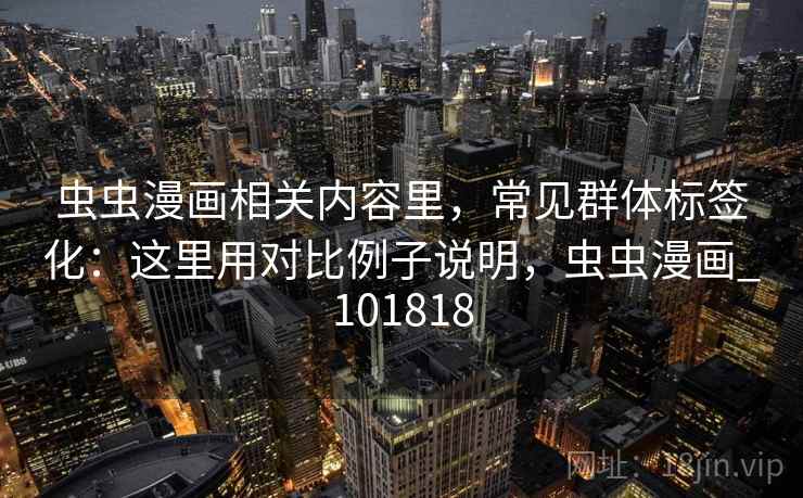 虫虫漫画相关内容里，常见群体标签化：这里用对比例子说明，虫虫漫画_101818