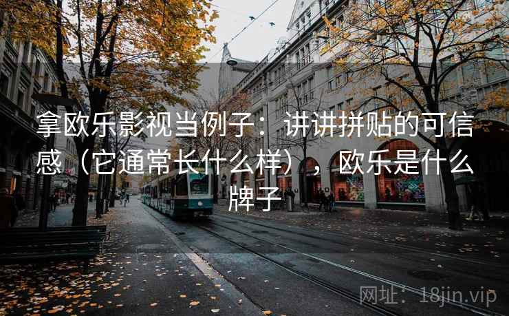 拿欧乐影视当例子：讲讲拼贴的可信感（它通常长什么样），欧乐是什么牌子