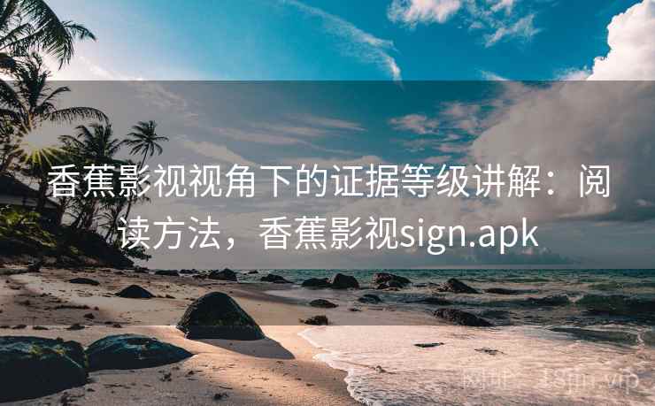 香蕉影视视角下的证据等级讲解：阅读方法，香蕉影视sign.apk