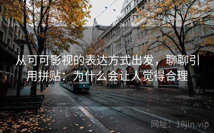 从可可影视的表达方式出发，聊聊引用拼贴：为什么会让人觉得合理