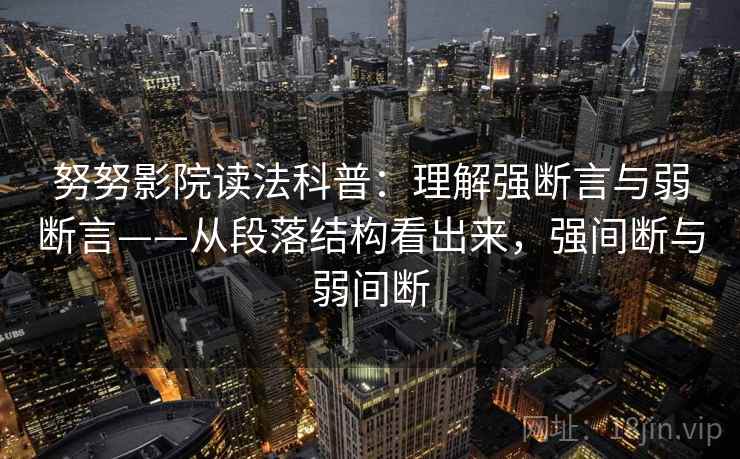 努努影院读法科普：理解强断言与弱断言——从段落结构看出来，强间断与弱间断