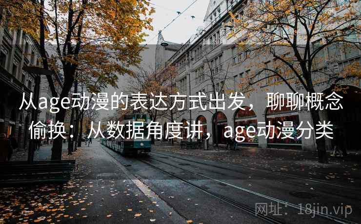 从age动漫的表达方式出发，聊聊概念偷换：从数据角度讲，age动漫分类