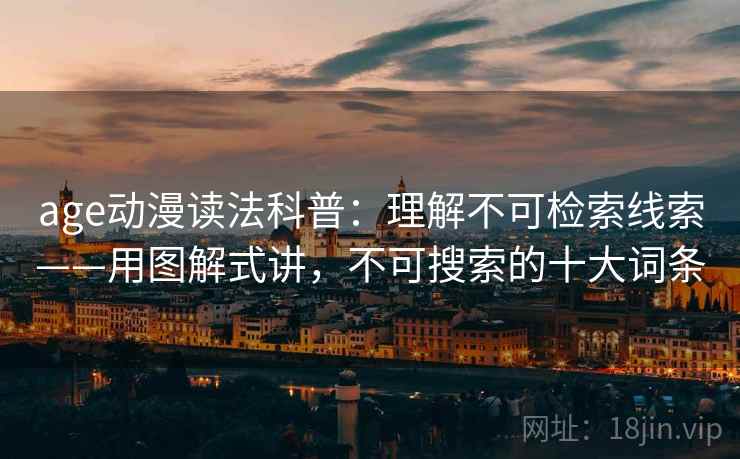 age动漫读法科普：理解不可检索线索——用图解式讲，不可搜索的十大词条