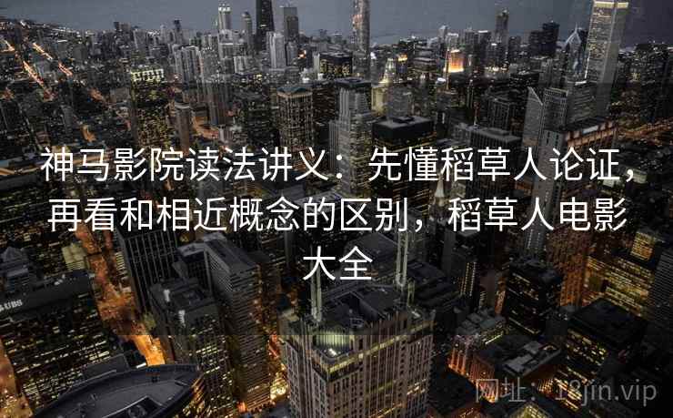 神马影院读法讲义:先懂稻草人论证,再看和相近概念的区别,稻草人电影大全 神马影院读法讲义:先懂稻草人论证,再看和相近概念的区别,稻草人电影大全