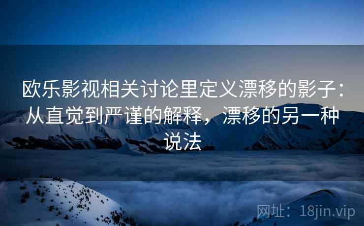 欧乐影视相关讨论里定义漂移的影子:从直觉到严谨的解释,漂移的另一种说法 欧乐影视相关讨论里定义漂移的影子:从直觉到严谨的解释,漂移的另一种说法