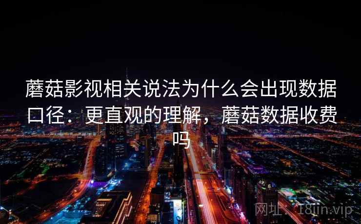 蘑菇影视相关说法为什么会出现数据口径：更直观的理解，蘑菇数据收费吗