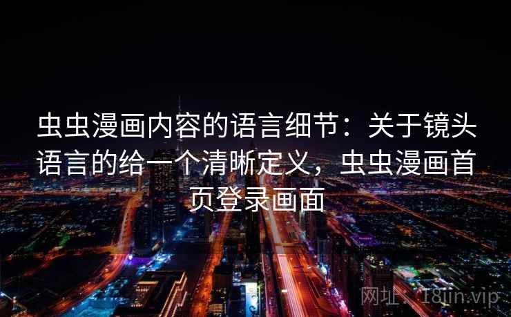 虫虫漫画内容的语言细节：关于镜头语言的给一个清晰定义，虫虫漫画首页登录画面
